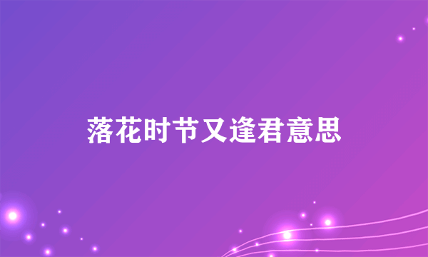 落花时节又逢君意思