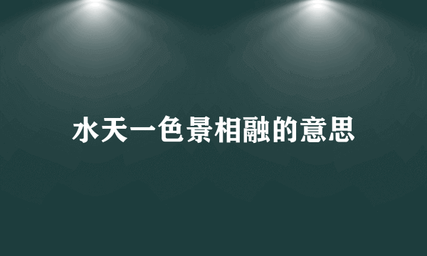 水天一色景相融的意思