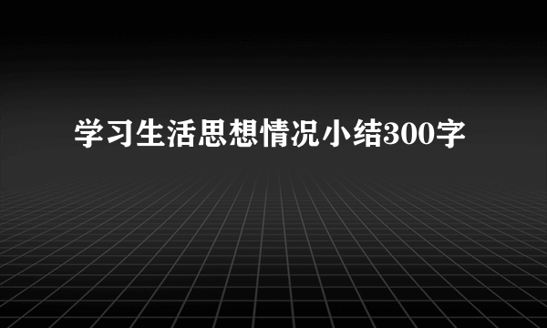 学习生活思想情况小结300字
