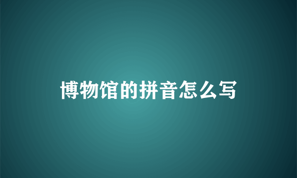 博物馆的拼音怎么写