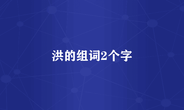 洪的组词2个字