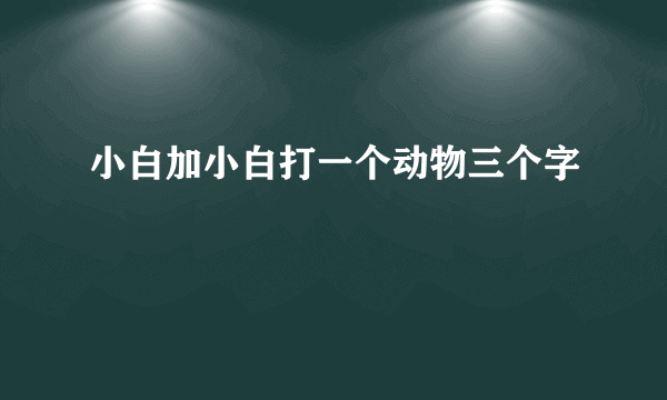 小白加小白打一个动物三个字
