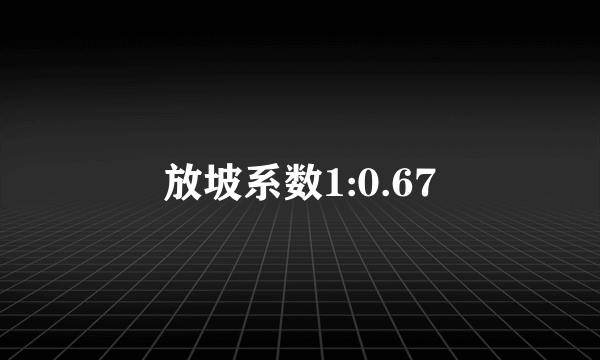 放坡系数1:0.67