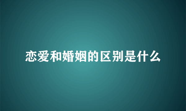 恋爱和婚姻的区别是什么