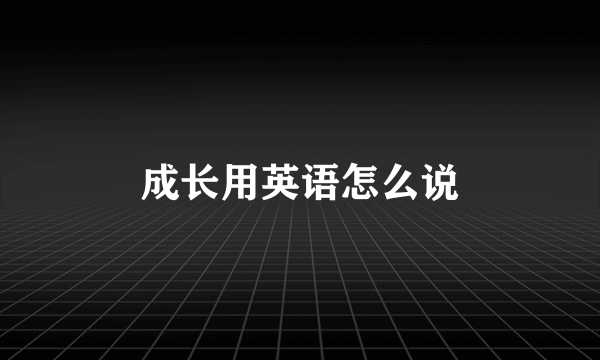 成长用英语怎么说