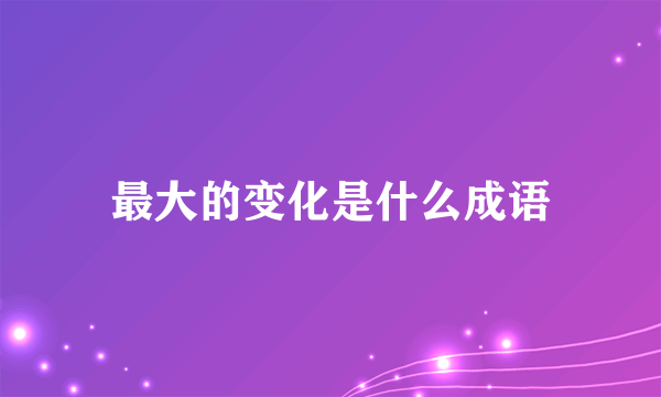 最大的变化是什么成语