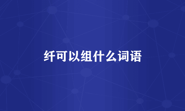 纤可以组什么词语