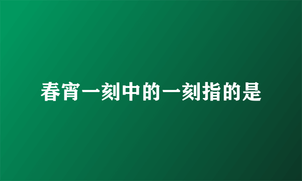 春宵一刻中的一刻指的是