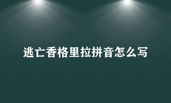 逃亡香格里拉拼音怎么写