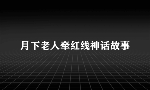 月下老人牵红线神话故事