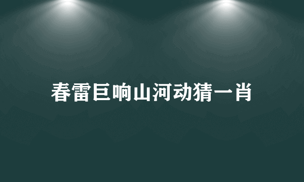 春雷巨响山河动猜一肖