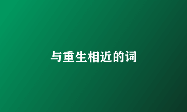 与重生相近的词