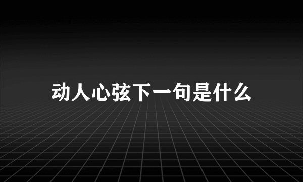 动人心弦下一句是什么