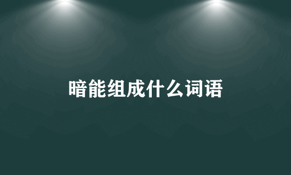 暗能组成什么词语