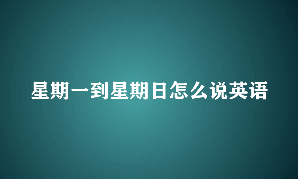 星期一到星期日怎么说英语