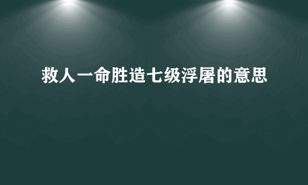 救人一命胜造七级浮屠的意思