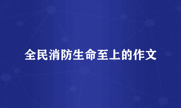 全民消防生命至上的作文