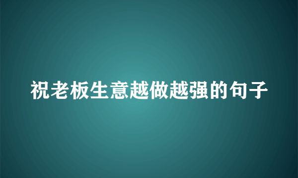 祝老板生意越做越强的句子