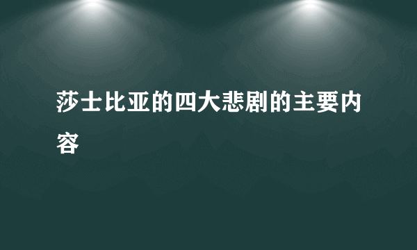 莎士比亚的四大悲剧的主要内容
