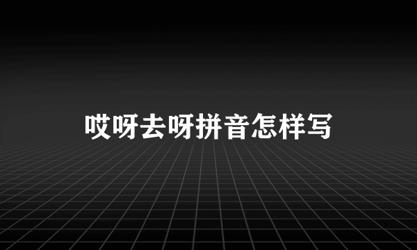 哎呀去呀拼音怎样写
