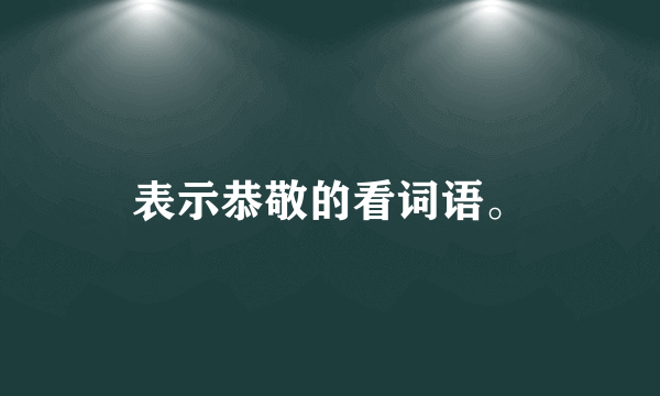 表示恭敬的看词语。