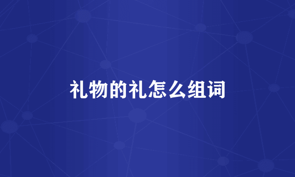 礼物的礼怎么组词
