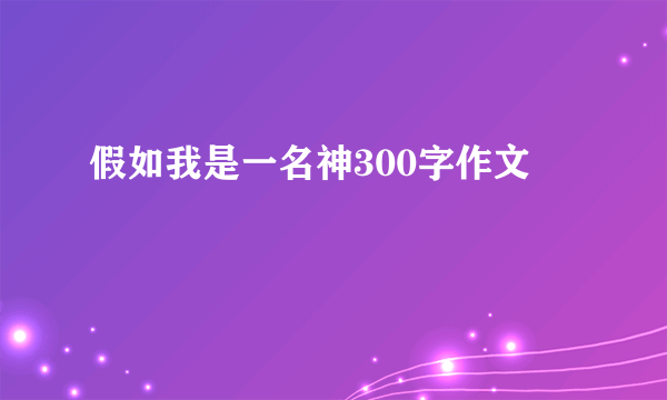 假如我是一名神300字作文