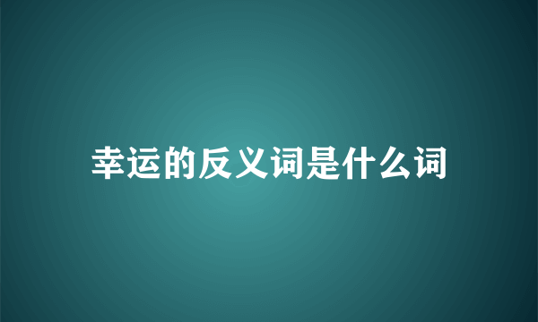 幸运的反义词是什么词