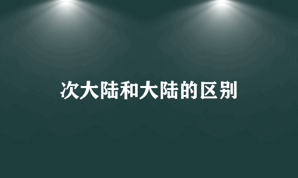 次大陆和大陆的区别