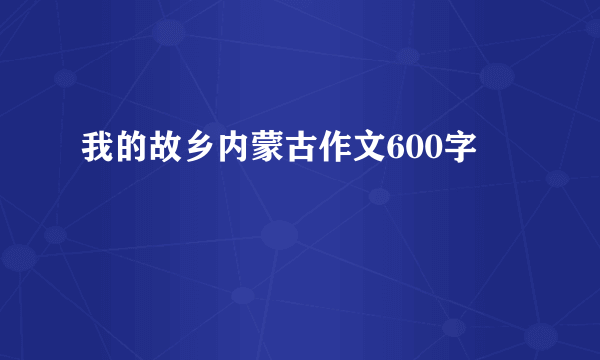 我的故乡内蒙古作文600字