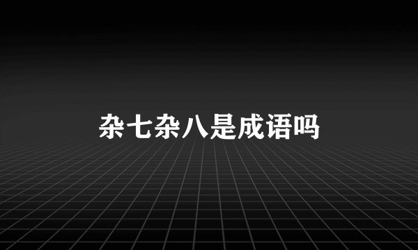 杂七杂八是成语吗