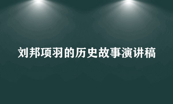 刘邦项羽的历史故事演讲稿