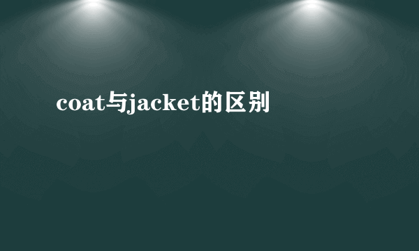 coat与jacket的区别