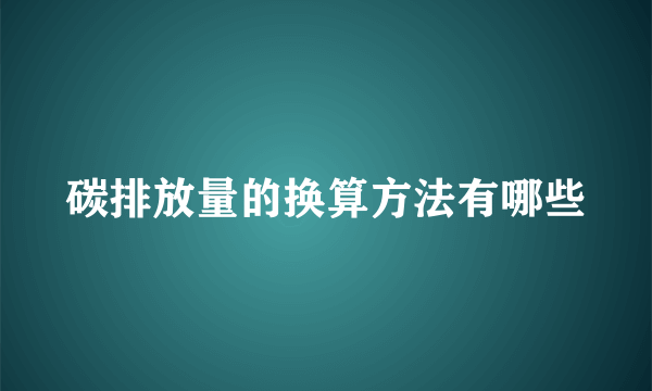 碳排放量的换算方法有哪些