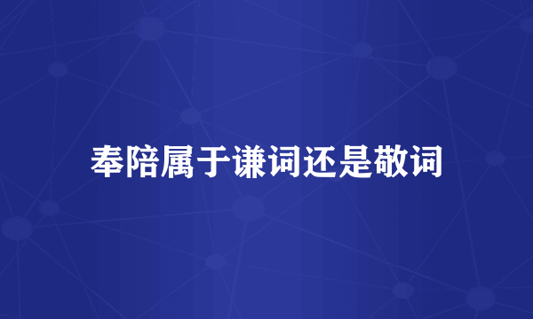 奉陪属于谦词还是敬词
