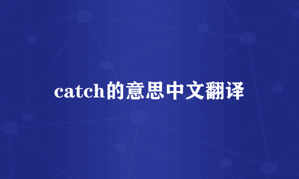 catch的意思中文翻译