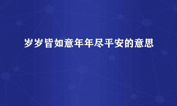 岁岁皆如意年年尽平安的意思