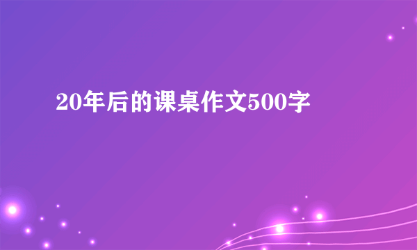 20年后的课桌作文500字