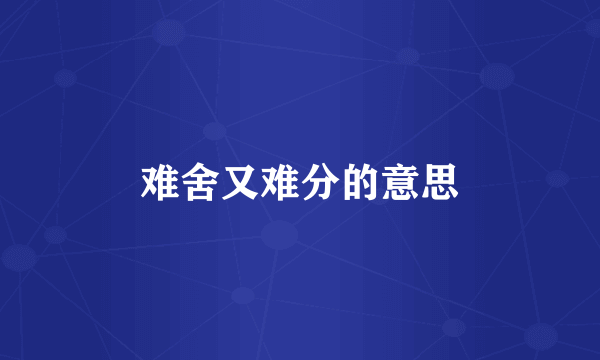 难舍又难分的意思