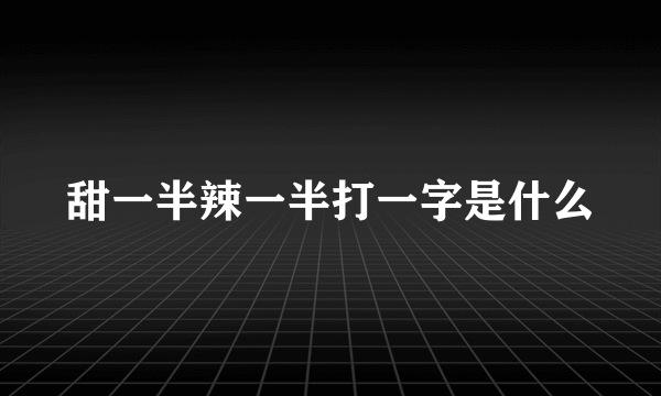 甜一半辣一半打一字是什么