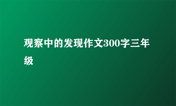 观察中的发现作文300字三年级