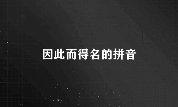 因此而得名的拼音
