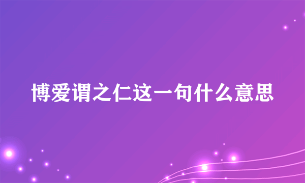 博爱谓之仁这一句什么意思