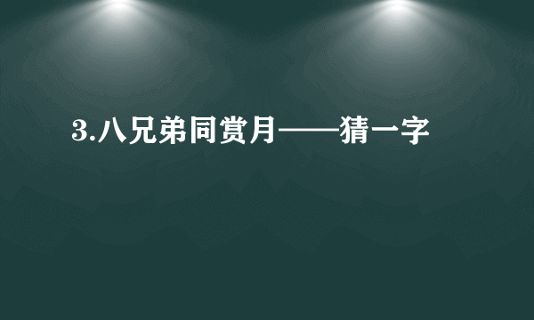 3.八兄弟同赏月——猜一字