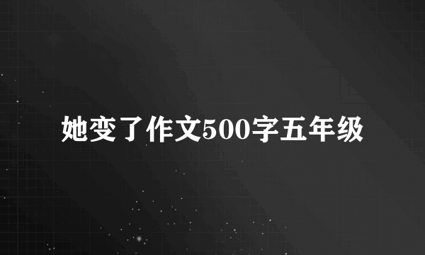 她变了作文500字五年级