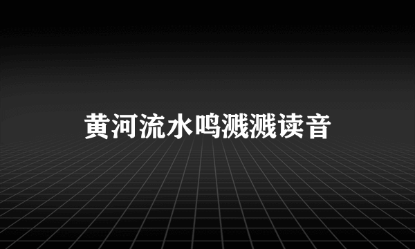 黄河流水鸣溅溅读音
