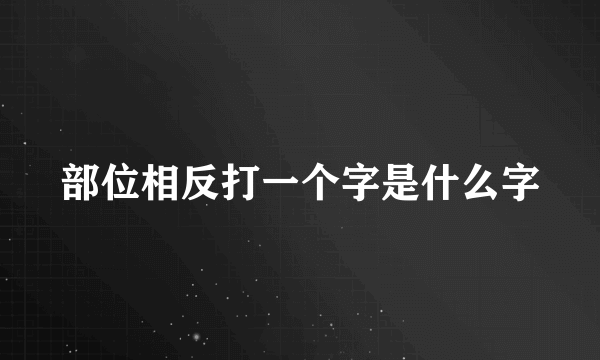 部位相反打一个字是什么字