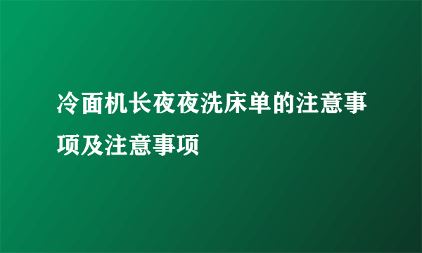 冷面机长夜夜洗床单的注意事项及注意事项