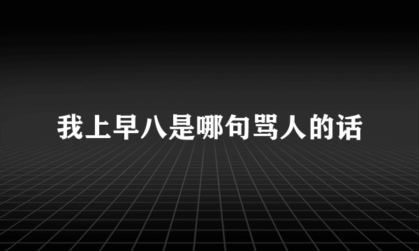 我上早八是哪句骂人的话