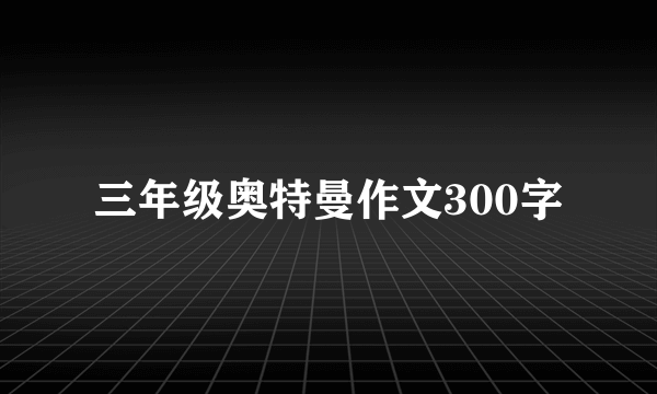 三年级奥特曼作文300字